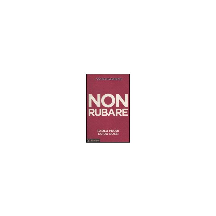I Comandamenti. Non Rubare  - Prodi Paolo; Rossi Guido - Il Mulino - 9788815137784