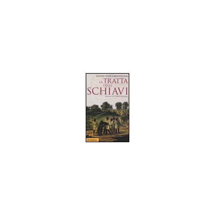 La Tratta Degli Schiavi. Saggio Di Storia Globale - Pètrè-grenouilleau Olivier - Il Mulino - 9788815137814 La Tratta Degli Schiavi. Saggio Di Storia Globale - Pètrè-grenouilleau Olivier - Il Mulino - 9788815137814