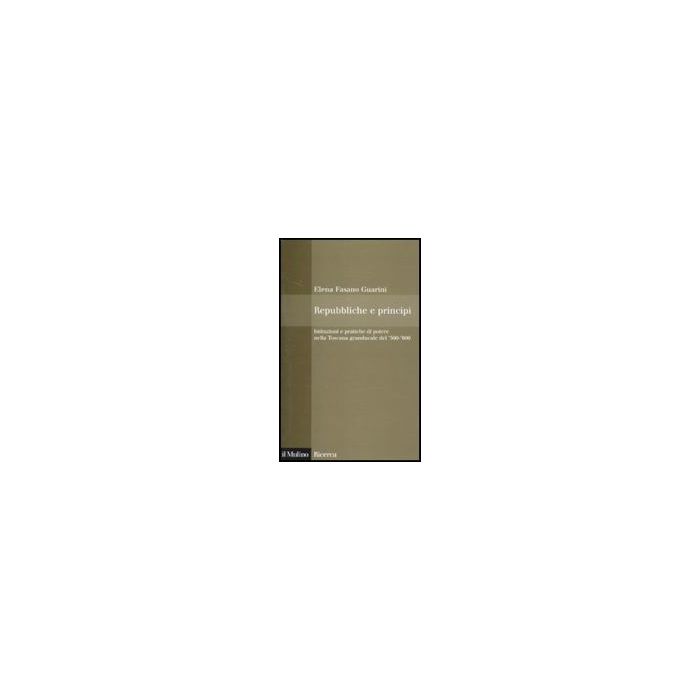 Repubbliche E Principi. Istituzioni E Pratiche Di Potere Nella Toscana Granducal Del 500-600 - Fasano Guarini Elena - Il Mulino - 9788815138866 Repubbliche E Principi. Istituzioni E Pratiche Di Potere Nella Toscana Granducal Del 500-600 - Fasano Guarini Elena - Il Mulino - 9788815138866