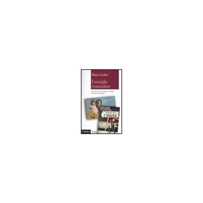 Famiglie Comuniste. Ideologie E Vita Quotidiana Nell'italia Degli Anni '50 - Casalini Maria - Il Mulino - 9788815139450