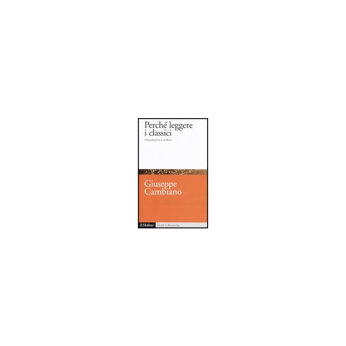 Perche' Leggere I Classici. Interpretazione E Scrittura - Cambiano Giuseppe - Il Mulino - 9788815146502