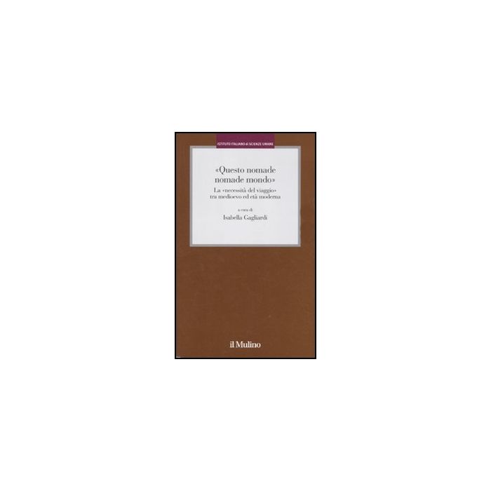 «questo Nomade Nomade Mondo». La «necessita' Del Viaggio» Tra Medioevo Ed Eta' Modernata' Moderna - Gagliardi I. - Il Mulino - 9788815146908 «questo Nomade Nomade Mondo». La «necessita' Del Viaggio» Tra Medioevo Ed Eta' Modernata' Moderna - Gagliardi I. - Il Mulino - 9788815146908