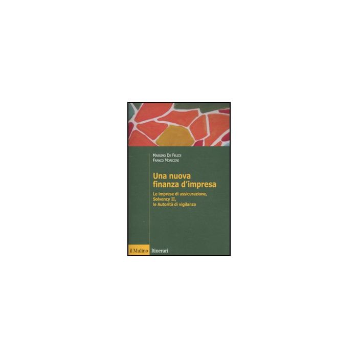 Una Nuova Finanza D'impresa. Le Imprese Di Assicurazione, Solvency Ii, Le Autorita' Di Vigilanza - De Felice Massimo; Moriconi Franco - Il Mulino - 9788815147042 Una Nuova Finanza D'impresa. Le Imprese Di Assicurazione, Solvency Ii, Le Autorita' Di Vigilanza - De Felice Massimo; Moriconi Franco - Il Mulino - 9788815147042