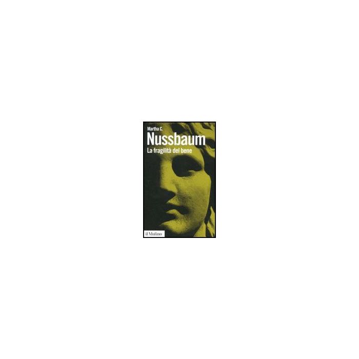 La Fragilita' Del Bene. Fortuna Ed Etica Nella Tragedia E Nella Filosofia Greca  - Nussbaum Martha C.; Zanetti G.  - Il Mulino - 9788815147066