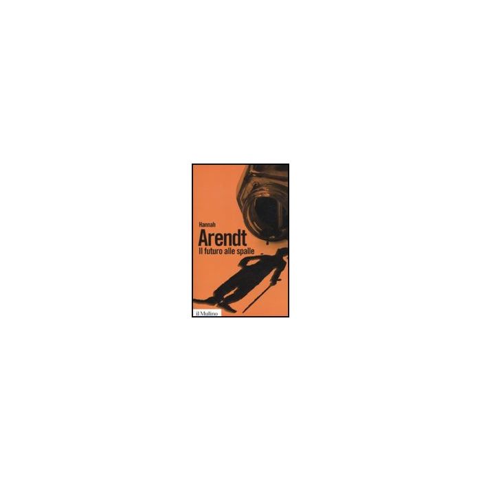 Il Futuro Alle Spalle - Arendt Hannah; Ritter Santini L. - Il Mulino - 9788815147103 Il Futuro Alle Spalle - Arendt Hannah; Ritter Santini L. - Il Mulino - 9788815147103