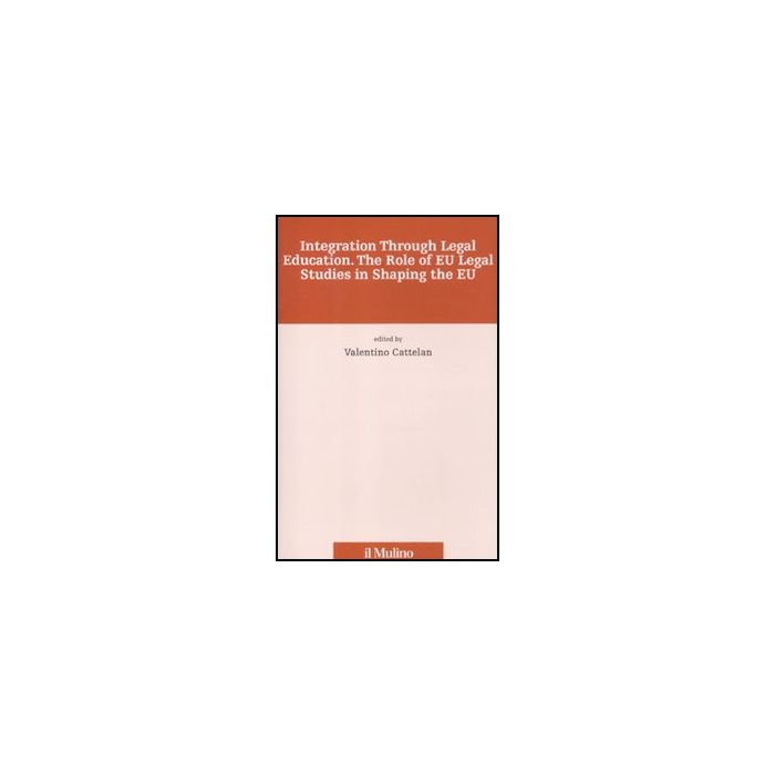 Integration Through Legal Education. The Role Of Eu Legal Studies In Shaping The Eu - Cattelan V. - Il Mulino - 9788815147172 Integration Through Legal Education. The Role Of Eu Legal Studies In Shaping The Eu - Cattelan V. - Il Mulino - 9788815147172