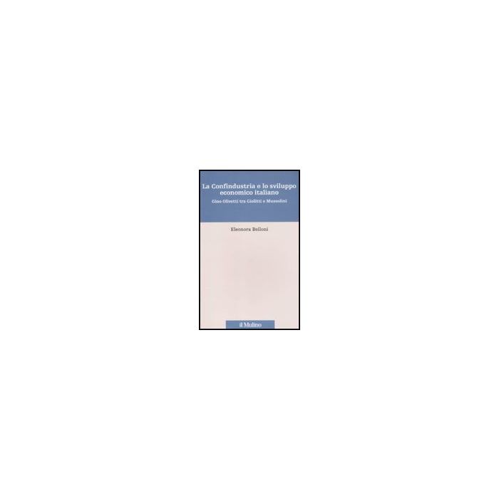La Confindustria E Lo Sviluppo Economico Italiano. Gino Olivetti Tra Giolitti E Mussolini - Belloni Eleonora - Il Mulino - 9788815149169 La Confindustria E Lo Sviluppo Economico Italiano. Gino Olivetti Tra Giolitti E Mussolini - Belloni Eleonora - Il Mulino - 9788815149169