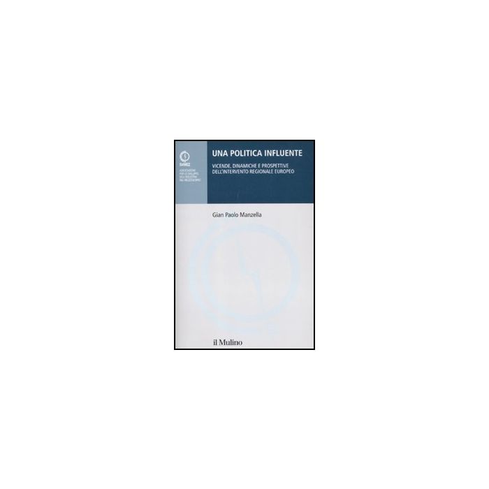 Una Politica Influente. Vicende, Dinamiche E Prospettive Dell'intervento Regionale E Europeo  - Manzella G. Paolo - Il Mulino - 9788815149282