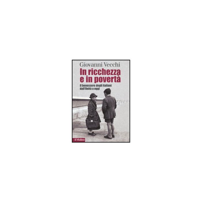 In Ricchezza E In Poverta'. Il Benessere Degli Italiani Dall'unita' A Oggi Oggi - Vecchi Giovanni - Il Mulino - 9788815149305