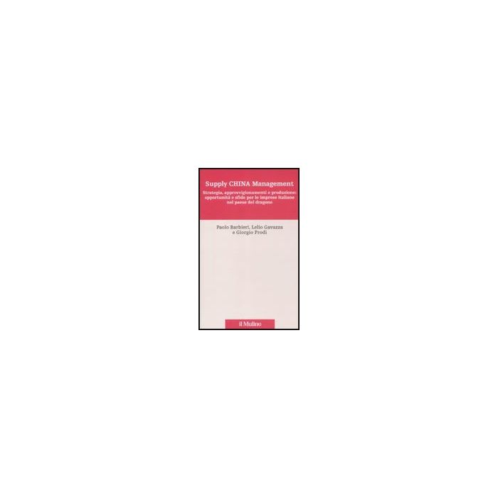 Supply China Management. Strategia, Approvvigionamenti E Produzione: Opportunita E Sfide Per Le Imprese Italiane Nel Paese Del Dragone - Barbieri Paolo; Gavazza Lelio; Prodi Giorgio - Il Mulino - 9788815149367 Supply China Management. Strategia, Approvvigionamenti E Produzione: Opportunita E Sfide Per Le Imprese Italiane Nel Paese Del Dragone - Barbieri Paolo; Gavazza Lelio; Prodi Giorgio - Il Mulino - 9788815149367