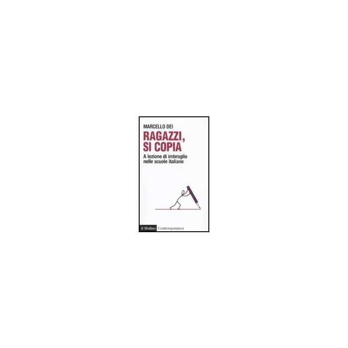 Ragazzi, Si Copia. A Lezione Di Imbroglio Nelle Scuole Italiane - Dei Marcello - Il Mulino - 9788815149404