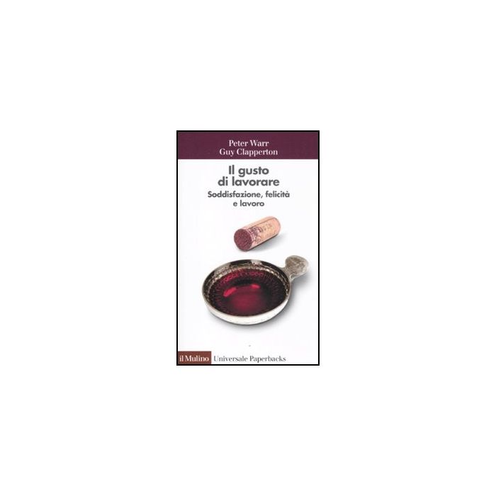Il Gusto Di Lavorare. Soddisfazione, Felicita' E Lavoro - Warr Peter; Clapperton Guy; Sarchielli G. - Il Mulino - 9788815149671 Il Gusto Di Lavorare. Soddisfazione, Felicita' E Lavoro - Warr Peter; Clapperton Guy; Sarchielli G. - Il Mulino - 9788815149671