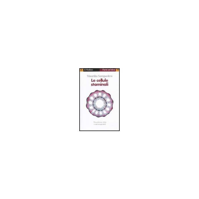 Le Cellule Staminali. Tra Scienza, Etica Ed Usi Terapeutici  - Sampaolesi Maurilio - Il Mulino - 9788815149756