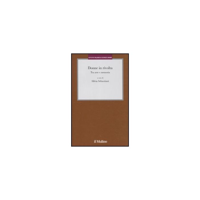 Donne In Rivolta. Tra Arte E Memoria - Sebastiani S.  - Il Mulino - 9788815149879 Donne In Rivolta. Tra Arte E Memoria - Sebastiani S.  - Il Mulino - 9788815149879