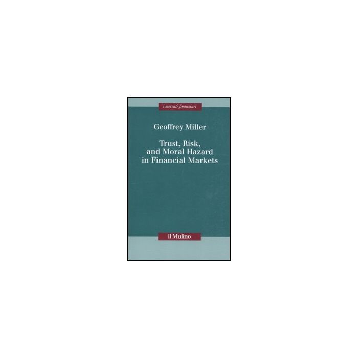 Trust, Risk, And Moral Hazard In Financial Markets - Miller Geoffrey - Il Mulino - 9788815150042