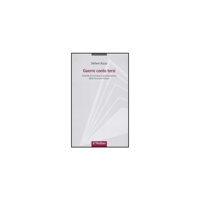 Guerre Conto Terzi. Aziende Di Sicurezza E Privatizzazione Della Funzione Militare - Ruzza Stefano - Il Mulino - 9788815150073 Guerre Conto Terzi. Aziende Di Sicurezza E Privatizzazione Della Funzione Militare - Ruzza Stefano - Il Mulino - 9788815150073