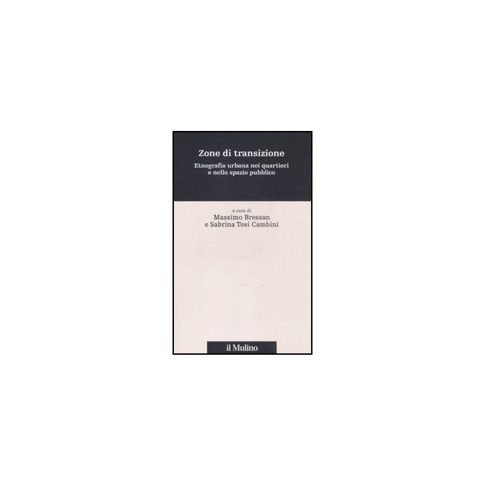 Zone Di Transizione. Etnografia Urbana Nei Quartieri E Nello Spazio Pubblico - Bressan M. ; Tosi Cambini S.  - Il Mulino - 9788815150233
