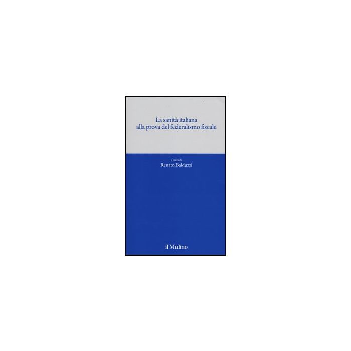 La Sanita' Italiana Alla Prova Del Federalismo Fiscale  - Balduzzi R.  - Il Mulino - 9788815150257