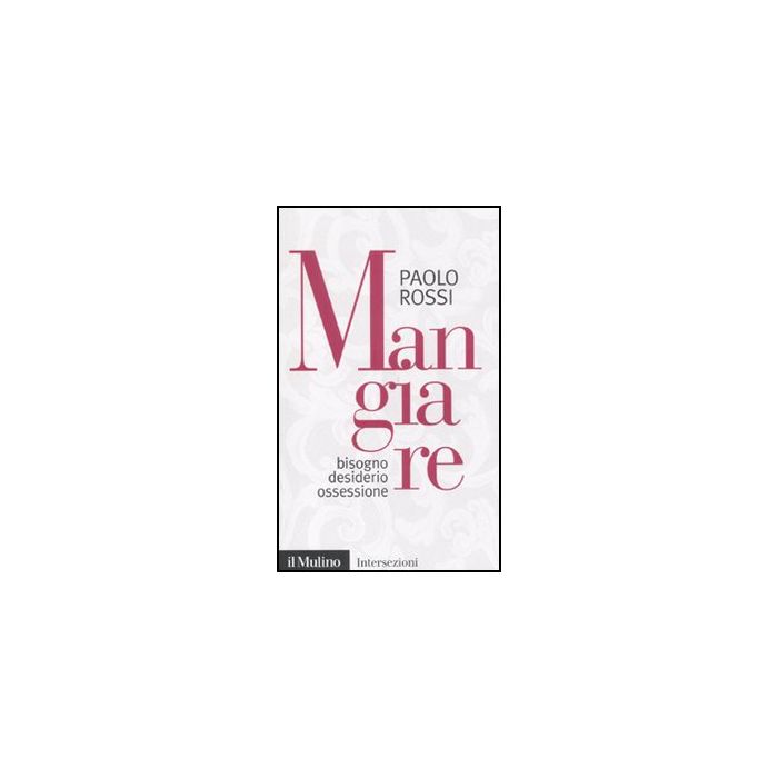 Mangiare. Bisogno Desiderio Ossessione - Rossi Paolo - Il Mulino - 9788815150660 Mangiare. Bisogno Desiderio Ossessione - Rossi Paolo - Il Mulino - 9788815150660