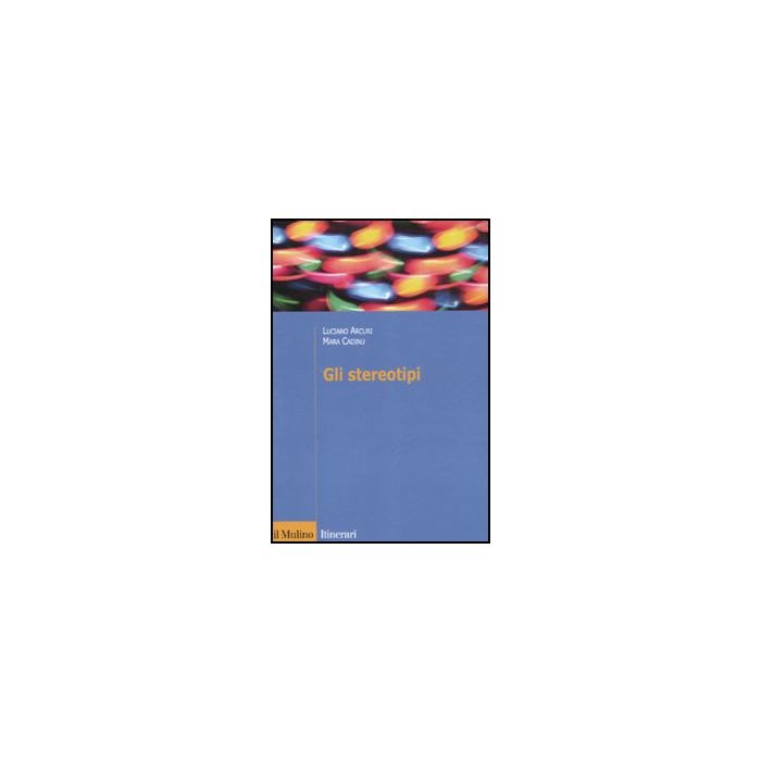 Gli Stereotipi. Dinamiche Psicologiche E Contesto Delle Relazioni Sociali  - Arcuri Luciano; Cadinu Mara - Il Mulino - 9788815232311