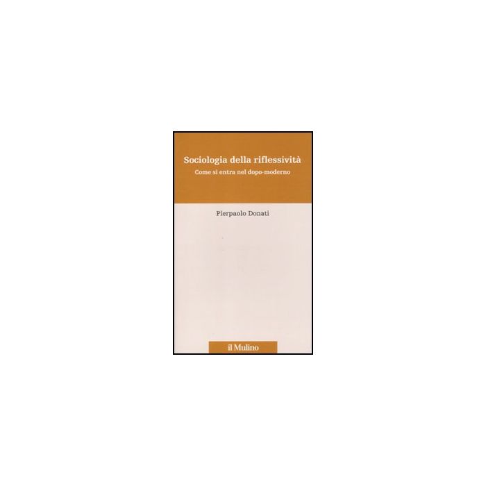 Sociologia Della Riflessivita'. Come Si Entra Nel Dopo-moderno - Donati Pierpaolo - Il Mulino - 9788815232748