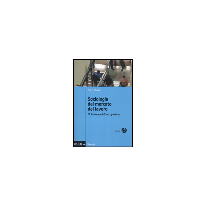 Sociologia Del Mercato Del Lavoro. Vol. 2: Le Forme Dell'occupazione. Le Forme Dell'occupazione - Reyneri Emilio - Il Mulino - 9788815232915