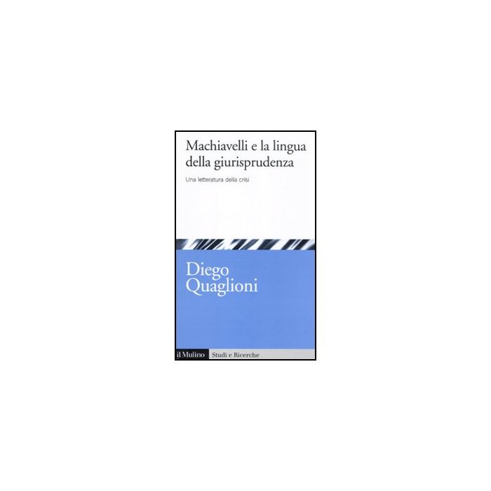 Machiavelli E La Lingua Della Giurisprudenza. Una Letteratura In Crisi - Quaglioni Diego - Il Mulino - 9788815233028 Machiavelli E La Lingua Della Giurisprudenza. Una Letteratura In Crisi - Quaglioni Diego - Il Mulino - 9788815233028