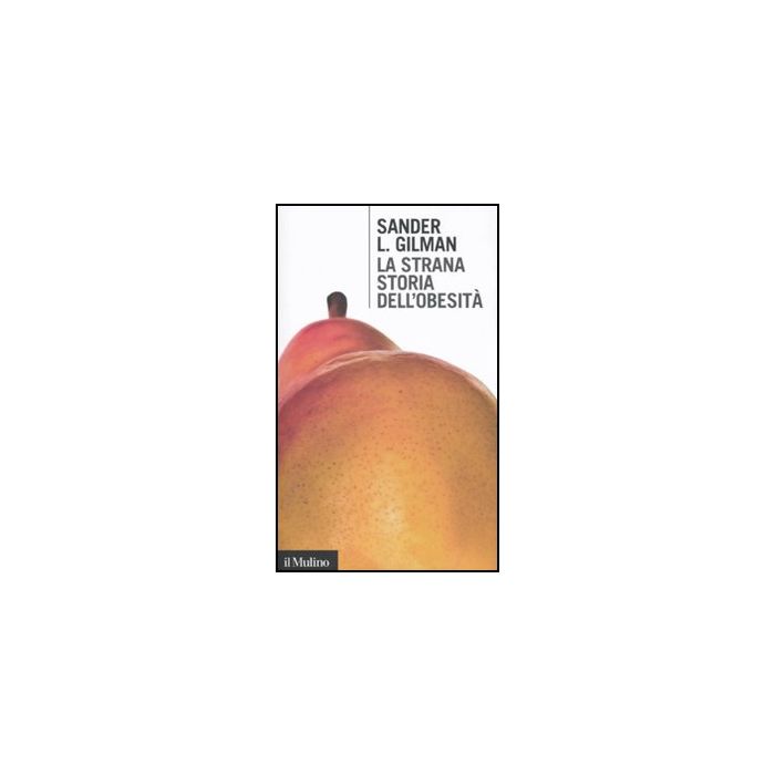 La Strana Storia Dell'obesita'  - Gilman Sander L. - Il Mulino - 9788815233103