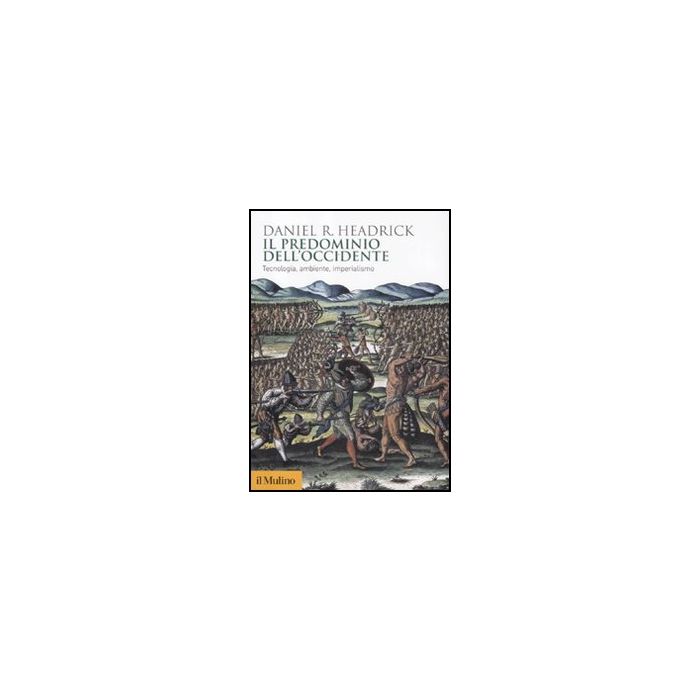 Il Predominio Dell'occidente. Tecnologia, Ambiente E Imperialismo  - Headrick Daniel R. - Il Mulino - 9788815233158