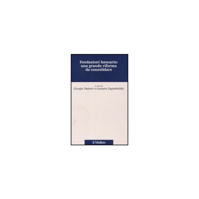 Fondazioni Bancarie: Una Grande Riforma Da Consolidare - Pastori G. ; Zagrebelsky G.  - Il Mulino - 9788815233196