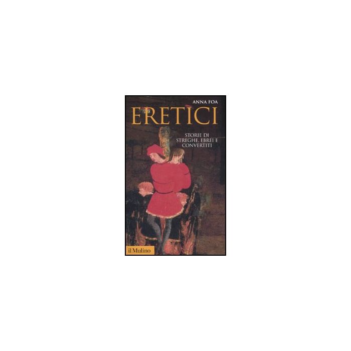 Eretici. Storie Di Streghe, Ebrei E Convertiti - Foa Anna - Il Mulino - 9788815233356 Eretici. Storie Di Streghe, Ebrei E Convertiti - Foa Anna - Il Mulino - 9788815233356