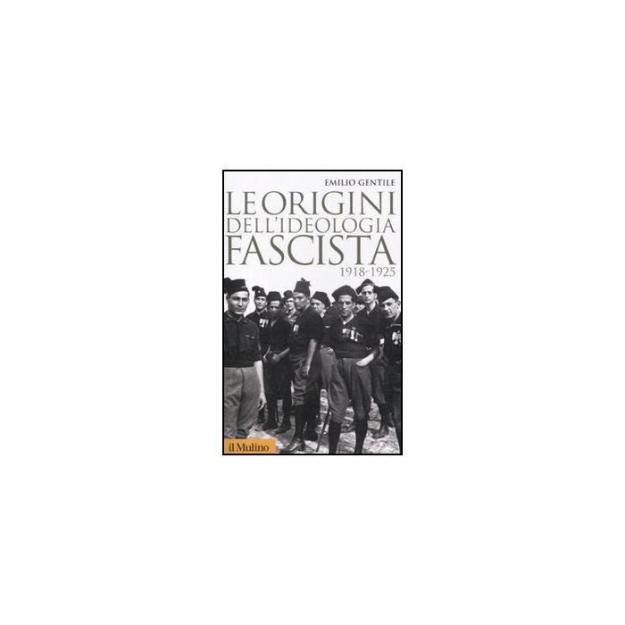 Le origini dell'ideologia fascista 1918-1925 - Gentile Emilio - Il Mulino - 9788815233387