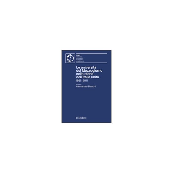 Le Universita' Del Mezzogiorno Nella Storia Dell'italia Unita 1861-2011  - Bianchi A.  - Il Mulino - 9788815233554