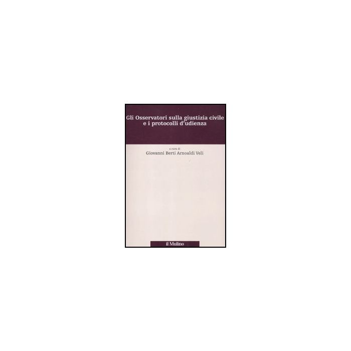 Gli Osservatori Sulla Giustizia Civile E I Protocolli D'udienza  - Berti Arnoaldi Veli G.  - Il Mulino - 9788815233608
