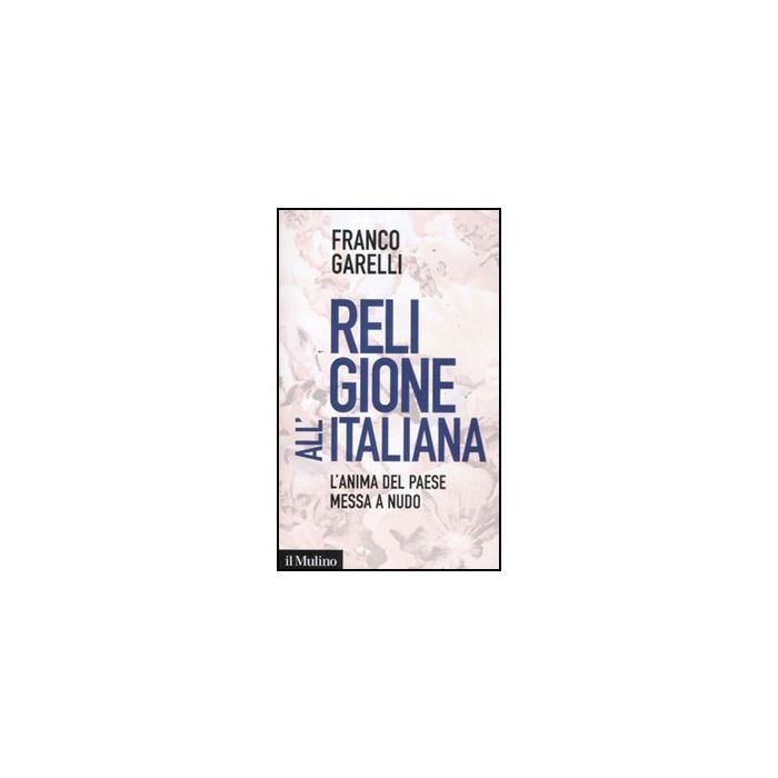 Religione All'italiana. L'anima Del Paese Messa A Nudo - Garelli Franco - Il Mulino - 9788815233738