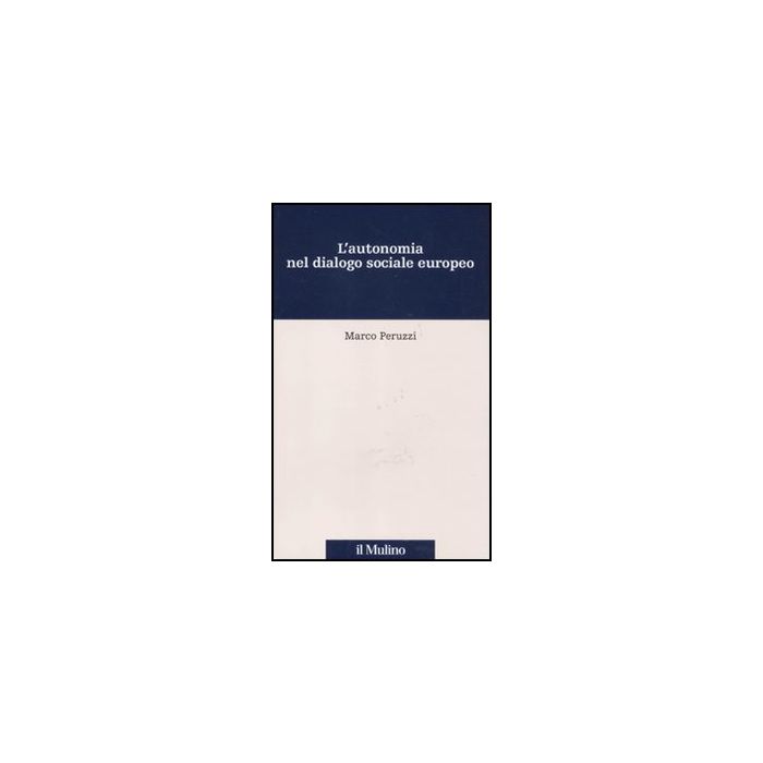 L' Autonomia Nel Dialogo Sociale Europeo  - Peruzzi Marco - Il Mulino - 9788815233974