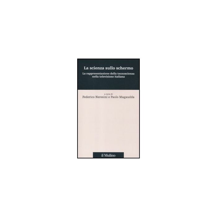La Scienza Sullo Schermo. La Rappresentazione Della Tecnoscienza Nella Televisione  Italiana  - Neresini F. ; Magaudda P.  - Il Mulino - 9788815233981