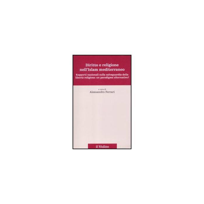 Diritto E Religione Nell'islam Mediterraneo. Rapporti Nazionali Sulla Salvaguardia Della Liberta' Religiosa: Un Paradigma Alternativo? - Ferrari A.  - Il Mulino - 9788815234018