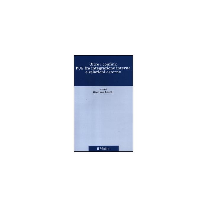 Oltre I Confini: L'ue Fra Integrazione Interna E Relazioni Esterne - Laschi G. - Il Mulino - 9788815234452 Oltre I Confini: L'ue Fra Integrazione Interna E Relazioni Esterne - Laschi G. - Il Mulino - 9788815234452