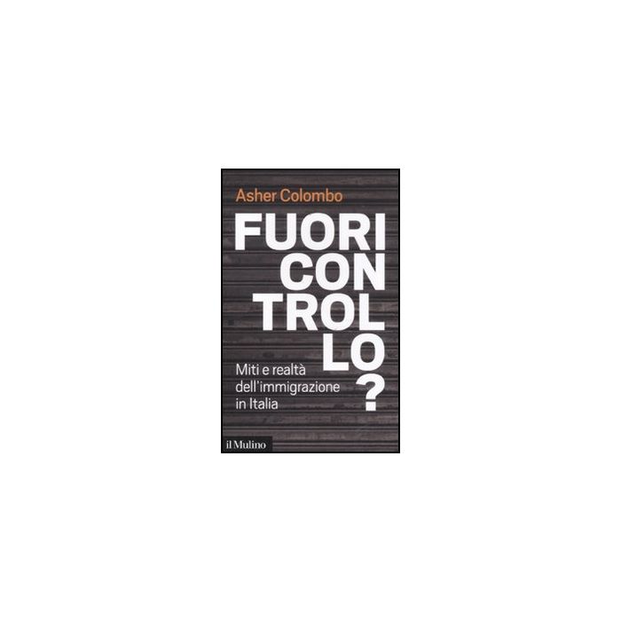 Fuori Controllo? Miti E Realta' Dell'immigrazione In Italia - Colombo Asher - Il Mulino - 9788815234599 Fuori Controllo? Miti E Realta' Dell'immigrazione In Italia - Colombo Asher - Il Mulino - 9788815234599
