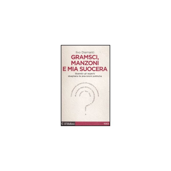 Gramsci, Manzoni E Mia Suocera. Quando Gli Esperti Sbagliano Le Previsioni Politiche - Diamanti Ilvo - Il Mulino - 9788815234643