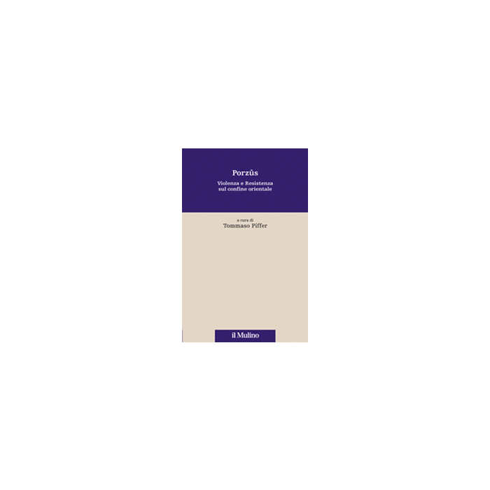 Porzus. Violenza E Resistenza Sul Confine Orientale - Piffer T. - Il Mulino - 9788815234865 Porzus. Violenza E Resistenza Sul Confine Orientale - Piffer T. - Il Mulino - 9788815234865