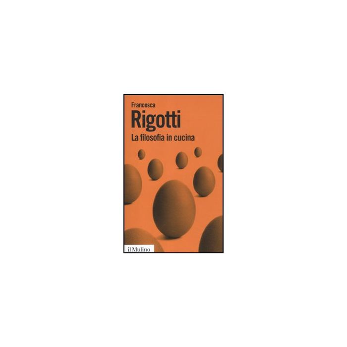 La Filosofia In Cucina. Piccola Critica Della Ragion Culinaria - Rigotti Francesca - Il Mulino - 9788815234988 La Filosofia In Cucina. Piccola Critica Della Ragion Culinaria - Rigotti Francesca - Il Mulino - 9788815234988