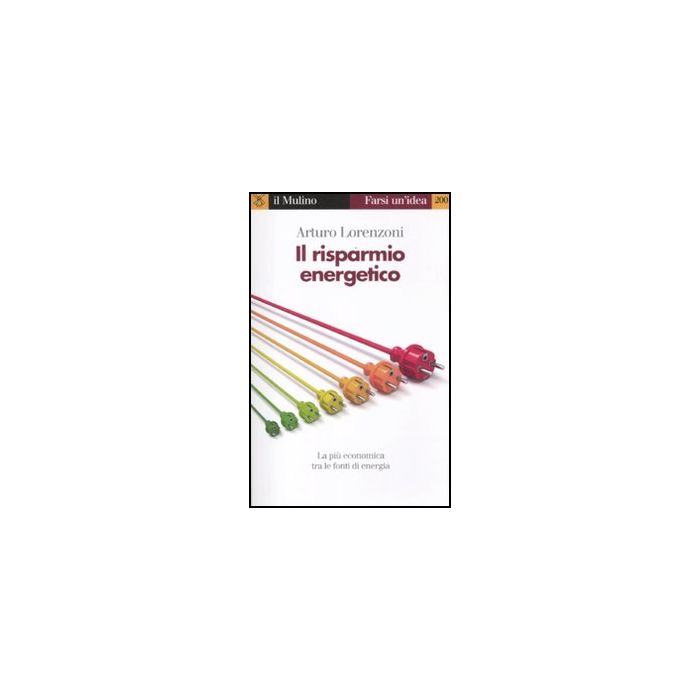 Il Risparmio Energetico. La Piu' Economica Tra Le Fonti Di Energia  - Lorenzoni Arturo - Il Mulino - 9788815237415 Il Risparmio Energetico. La Piu' Economica Tra Le Fonti Di Energia  - Lorenzoni Arturo - Il Mulino - 9788815237415