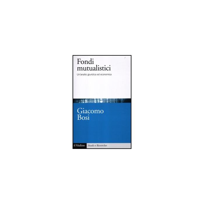 I Fondi Mutualistici. Un'analisi Giuridica Ed Economica  - Bosi Giacomo - Il Mulino - 9788815237514