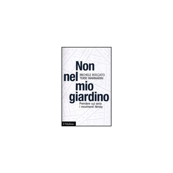 Non Nel Mio Giardino. Prendere Sul Serio I Movimenti Nimby - Mannarini Terri; Roccato Michele - Il Mulino - 9788815237521 Non Nel Mio Giardino. Prendere Sul Serio I Movimenti Nimby - Mannarini Terri; Roccato Michele - Il Mulino - 9788815237521