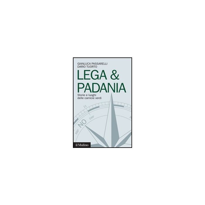 Lega & Padania. Storie E Luoghi Delle Camicie Verdi - Passarelli Gianluca; Tuorto Dario - Il Mulino - 9788815237774