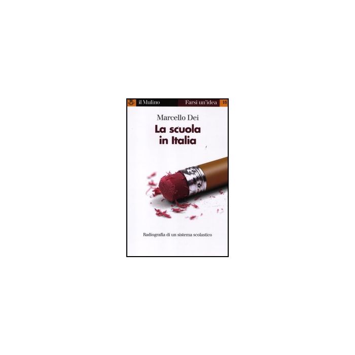 La Scuola In Italia. Radiografia Di Un Sistema Scolastico  - Dei Marcello - Il Mulino - 9788815237828