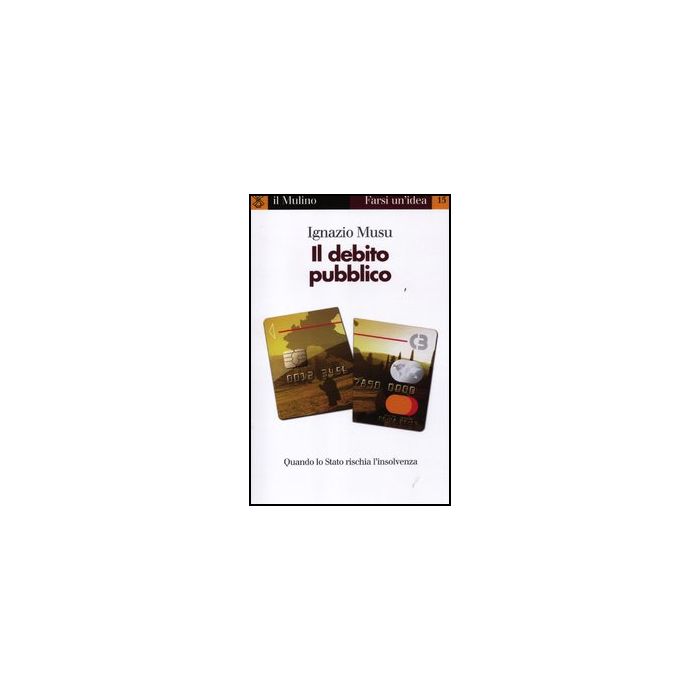 Il Debito Pubblico. Quando Lo Stato Rischia L'insolvenza  - Musu Ignazio - Il Mulino - 9788815237835