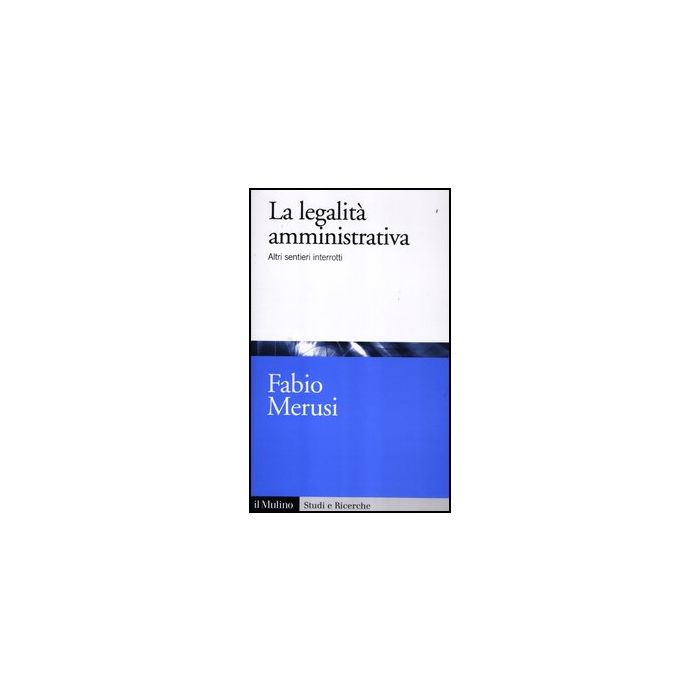 La Legalita' Amministrativa. Altri Sentieri Interrotti  - Merusi Fabio - Il Mulino - 9788815238351